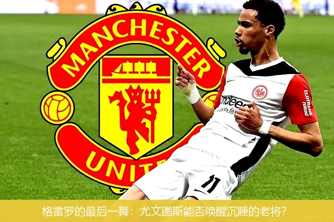 格雷罗的最后一舞：尤文图斯能否唤醒沉睡的老将？