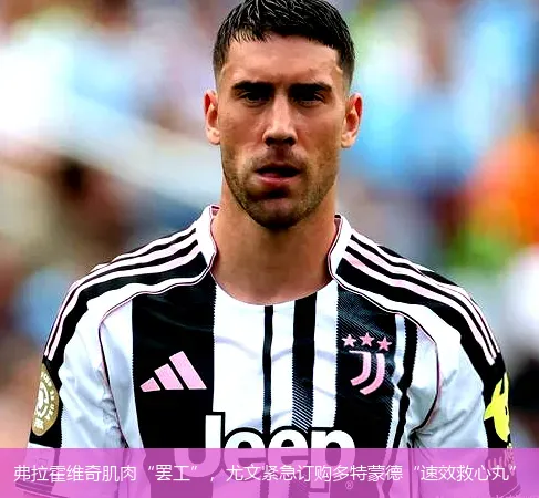 弗拉霍维奇肌肉“罢工”，尤文紧急订购多特蒙德“速效救心丸”