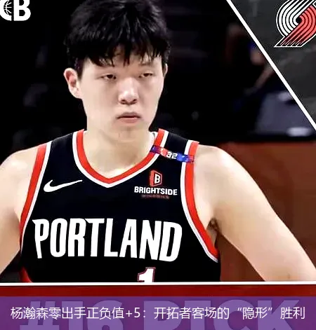 12月7日,杨瀚森零出手正负值+5：开拓者客场的&ldquo;隐形&rdquo;胜利