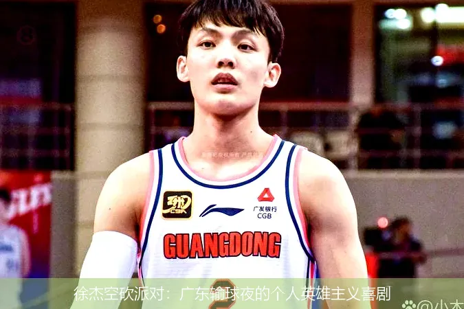 徐杰空砍派对：广东输球夜的个人英雄主义喜剧