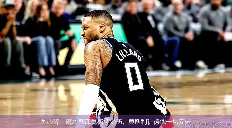 12月11日, 心碎！魔术前锋瓦格纳受伤，莫斯利祈祷他一切安好