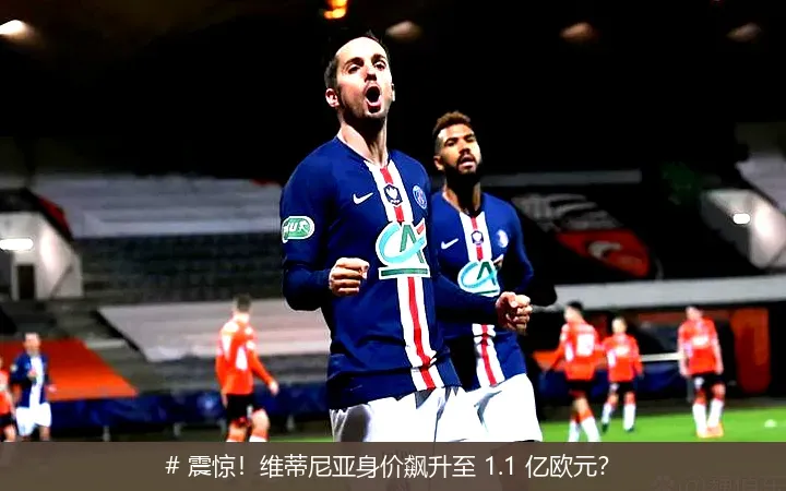 # 震惊！维蒂尼亚身价飙升至 1.1 亿欧元？