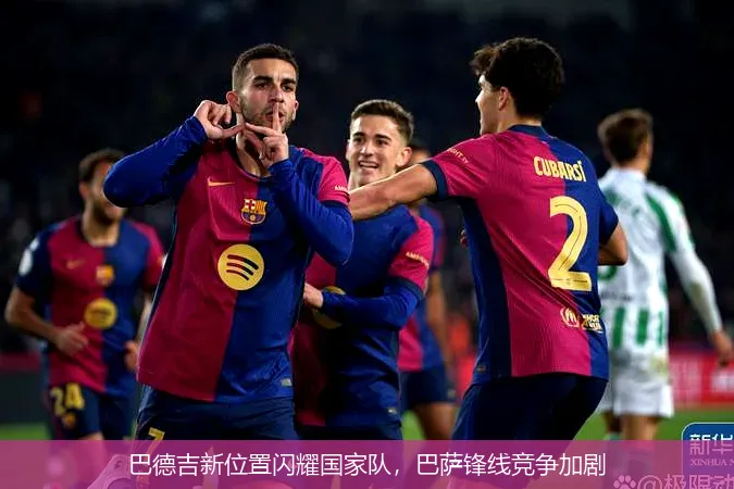 巴德吉新位置闪耀国家队，巴萨锋线竞争加剧
