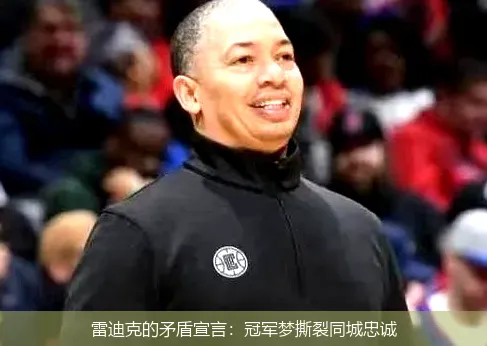 雷迪克的矛盾宣言：冠军梦撕裂同城忠诚