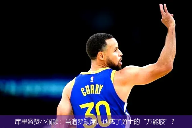 11月26日,库里盛赞小佩顿：当追梦缺席，他成了勇士的“万能胶”？